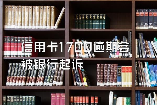 信用卡1700逾期会被银行起诉