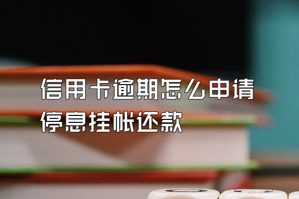 信用卡逾期怎么申请停息挂帐还款