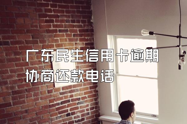 广东民生信用卡逾期协商还款电话