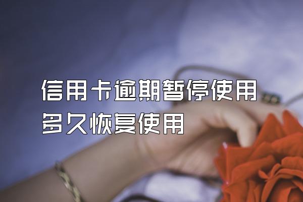信用卡逾期暂停使用多久恢复使用