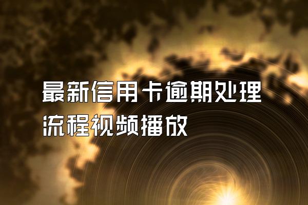 最新信用卡逾期处理流程视频播放