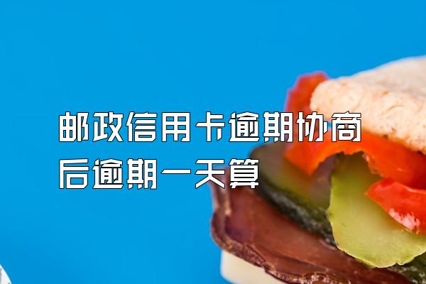 邮政信用卡逾期协商后逾期一天算