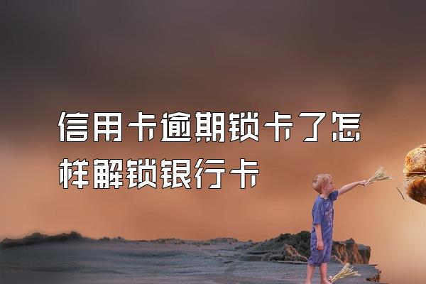 信用卡逾期锁卡了怎样解锁银行卡