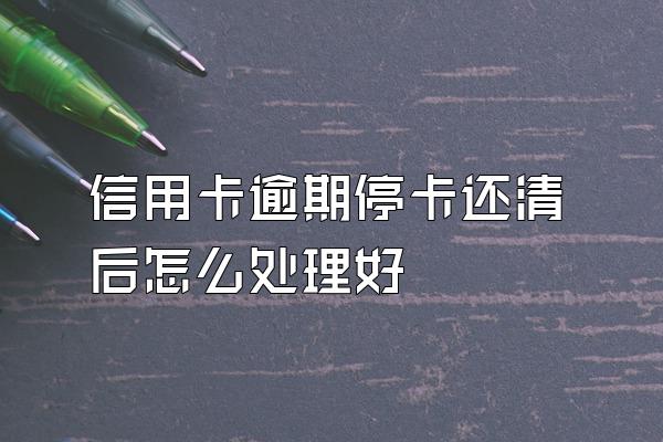 信用卡逾期停卡还清后怎么处理好