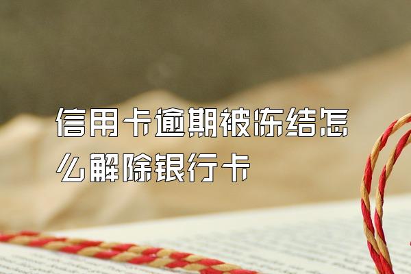 信用卡逾期被冻结怎么解除银行卡