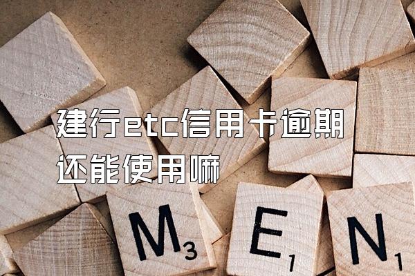 建行etc信用卡逾期还能使用嘛