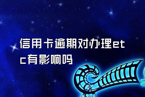 信用卡逾期对办理etc有影响吗