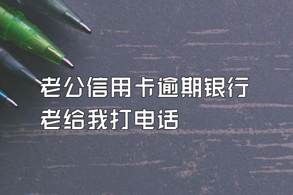 老公信用卡逾期银行老给我打电话