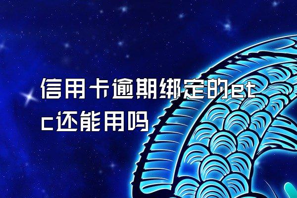 信用卡逾期绑定的etc还能用吗