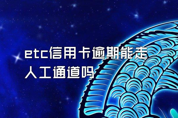 etc信用卡逾期能走人工通道吗