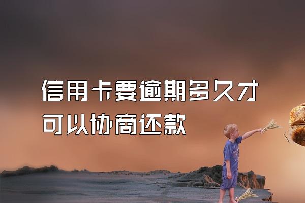 信用卡要逾期多久才可以协商还款