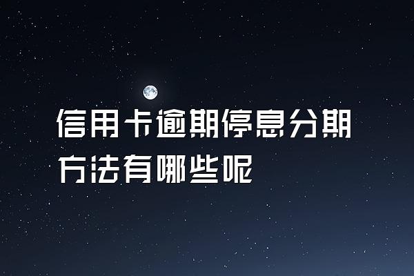 信用卡逾期停息分期方法有哪些呢