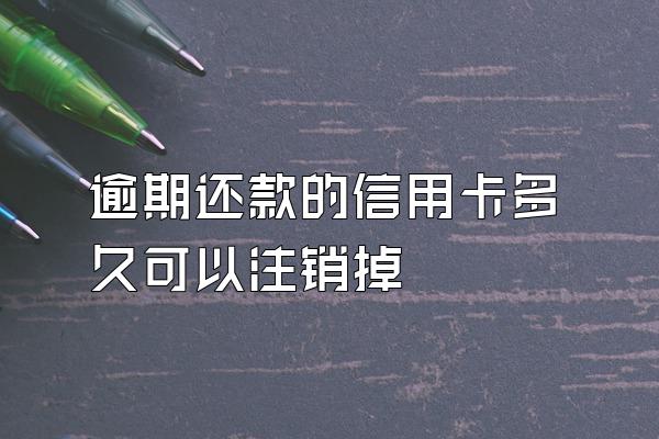 逾期还款的信用卡多久可以注销掉