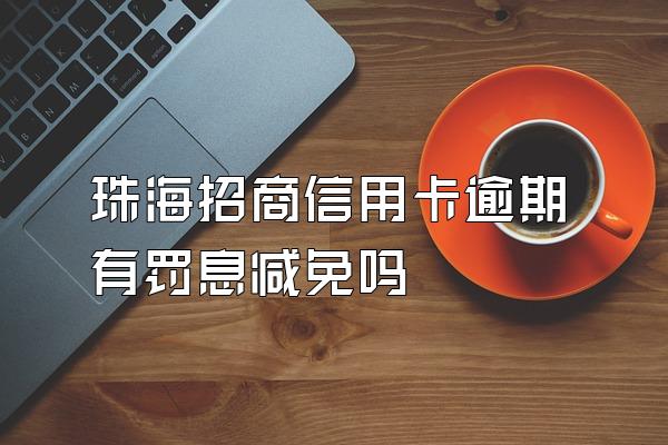 珠海招商信用卡逾期有罚息减免吗