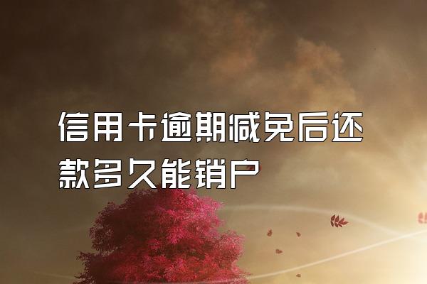 信用卡逾期减免后还款多久能销户