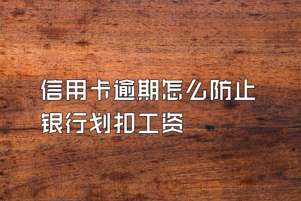 信用卡逾期怎么防止银行划扣工资