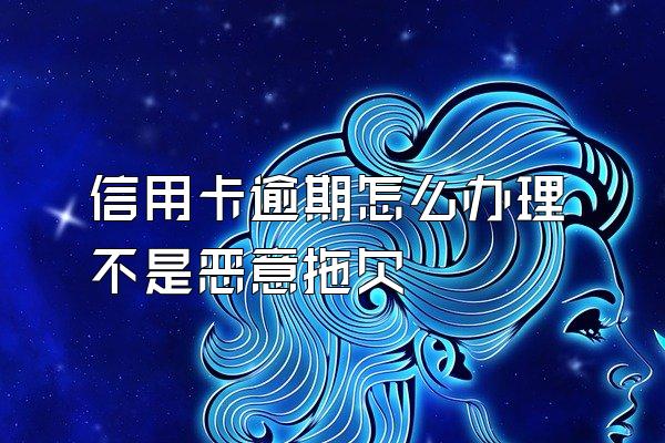 信用卡逾期怎么办理不是恶意拖欠