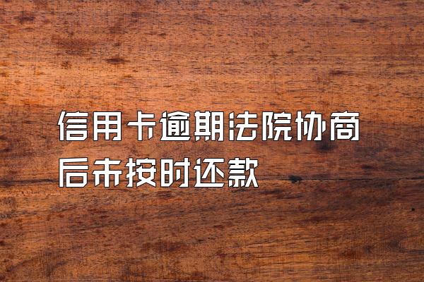 信用卡逾期法院协商后未按时还款