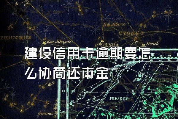 建设信用卡逾期要怎么协商还本金