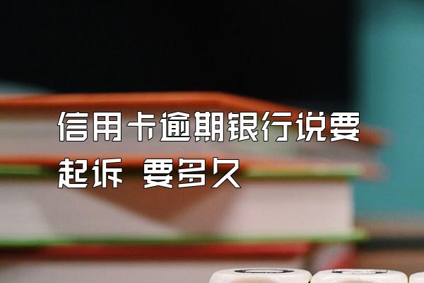 信用卡逾期银行说要起诉 要多久