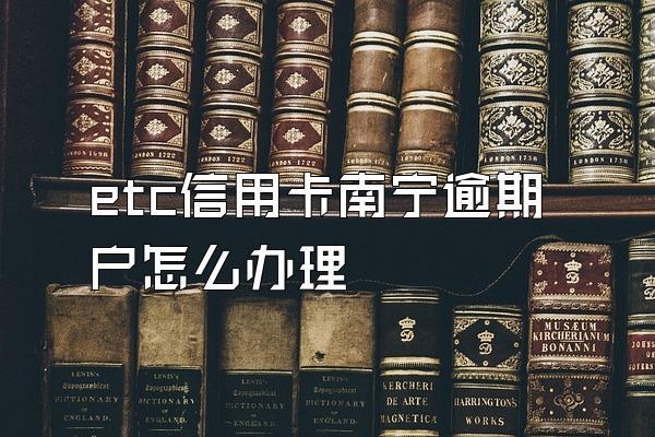 etc信用卡南宁逾期户怎么办理