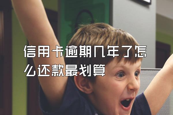信用卡逾期几年了怎么还款最划算