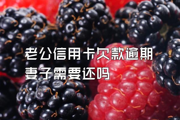 老公信用卡欠款逾期妻子需要还吗