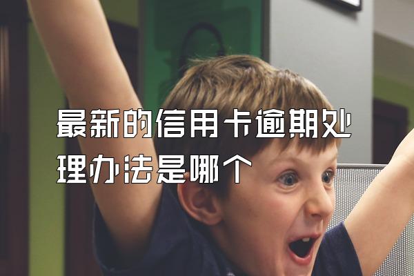 最新的信用卡逾期处理办法是哪个