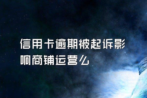 信用卡逾期被起诉影响商铺运营么