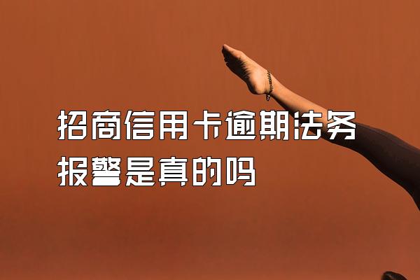 招商信用卡逾期法务报警是真的吗
