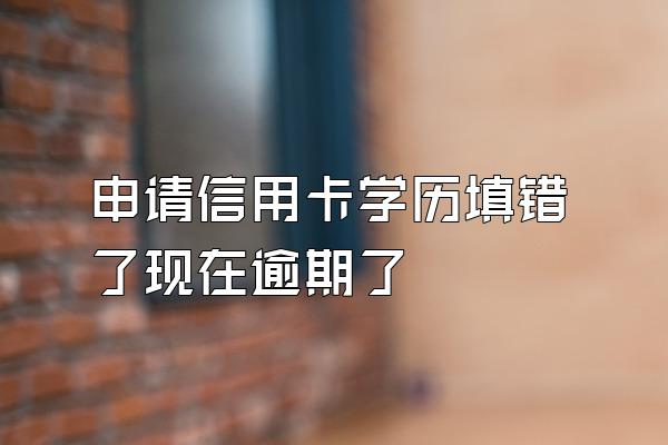 申请信用卡学历填错了现在逾期了