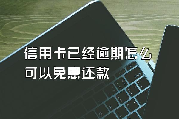 信用卡已经逾期怎么可以免息还款