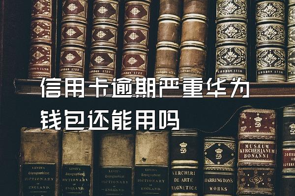 信用卡逾期严重华为钱包还能用吗