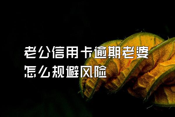 老公信用卡逾期老婆怎么规避风险