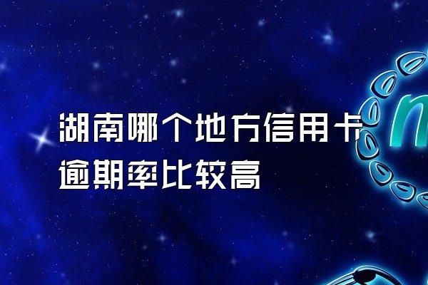 湖南哪个地方信用卡逾期率比较高