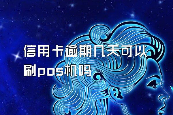 信用卡逾期几天可以刷pos机吗