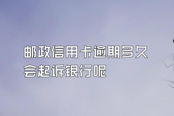 邮政信用卡逾期多久会起诉银行呢