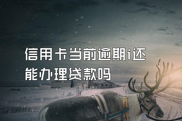 信用卡当前逾期i还能办理贷款吗