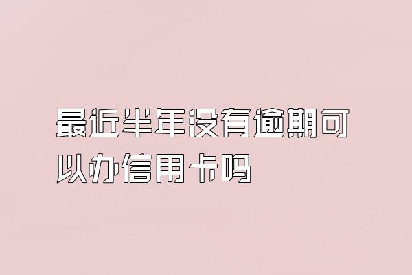 最近半年没有逾期可以办信用卡吗