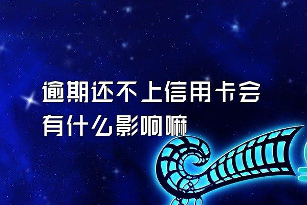 逾期还不上信用卡会有什么影响嘛