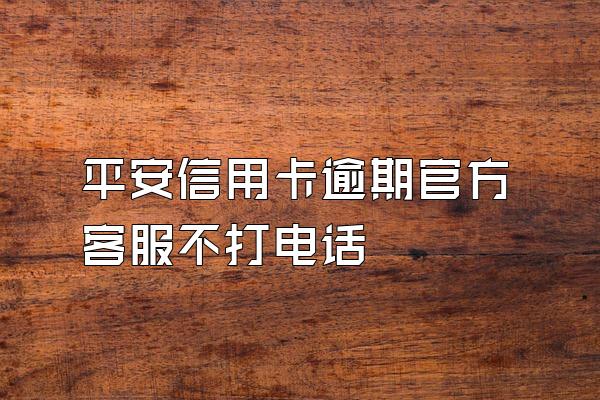 平安信用卡逾期官方客服不打电话