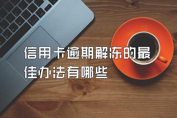 信用卡逾期解冻的最佳办法有哪些