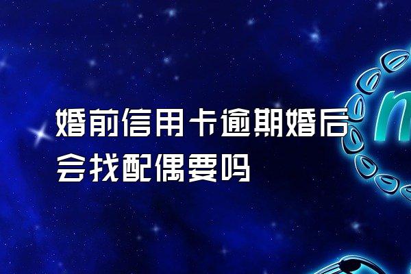 婚前信用卡逾期婚后会找配偶要吗