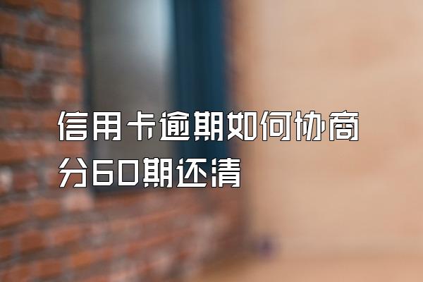 信用卡逾期如何协商分60期还清