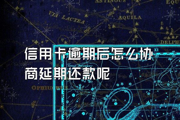 信用卡逾期后怎么协商延期还款呢