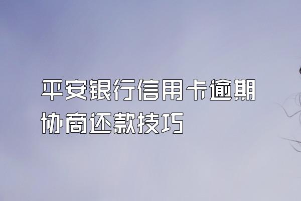 平安银行信用卡逾期协商还款技巧
