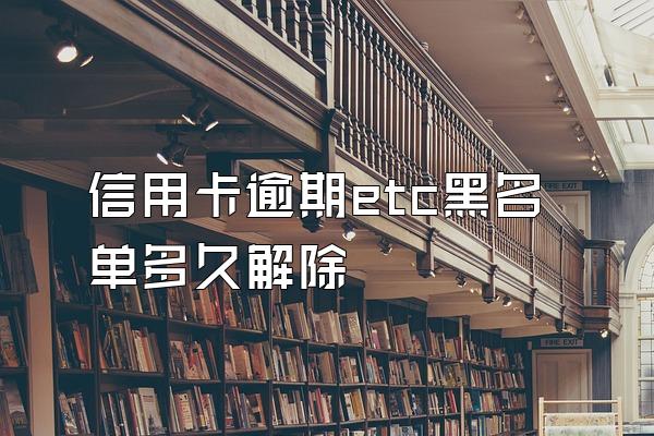 信用卡逾期etc黑名单多久解除