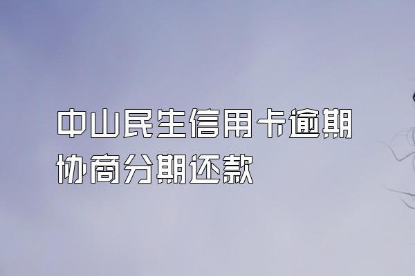 中山民生信用卡逾期协商分期还款