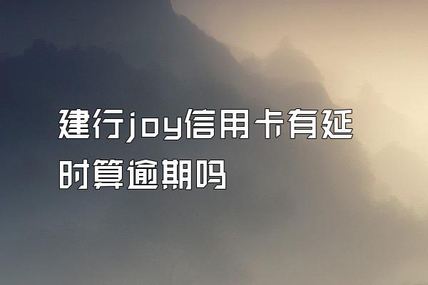 建行joy信用卡有延时算逾期吗