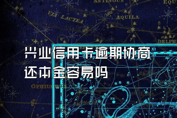 兴业信用卡逾期协商还本金容易吗
